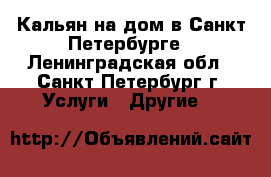 Кальян на дом в Санкт-Петербурге - Ленинградская обл., Санкт-Петербург г. Услуги » Другие   